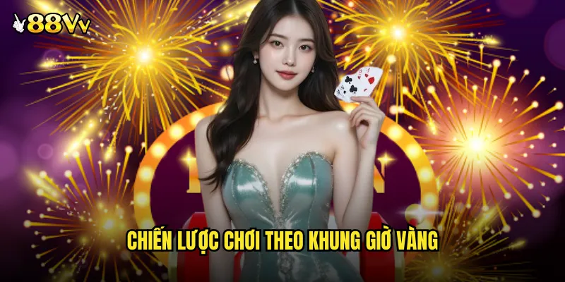 Chiến Lược Chơi Theo Khung Giờ Vàng