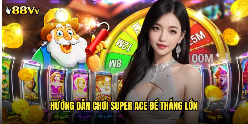 Super Ace Nổ Hũ 88VV Game Bài Slot Kết Hợp Độc Đáo 3 Hướng Dẫn Chơi Super Ace Để Thắng Lớn